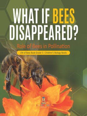 cover image of What If Bees Disappeared? Role of Bees in Pollination--Life of Bees Book Grade 5--Children's Biology Books